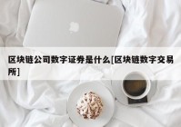 区块链公司数字证券是什么[区块链数字交易所]