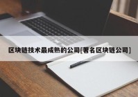 区块链技术最成熟的公司[著名区块链公司]