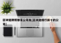 区块链牌照那家公司有[区块链排行前十的公司]